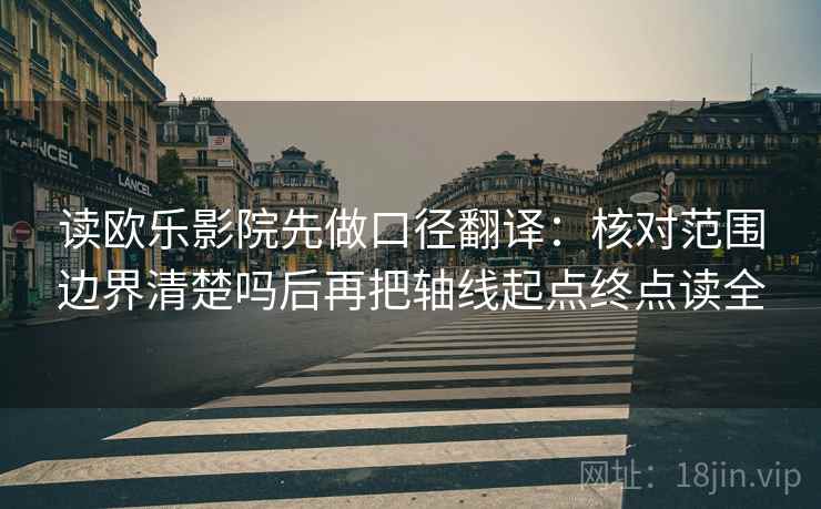 读欧乐影院先做口径翻译：核对范围边界清楚吗后再把轴线起点终点读全