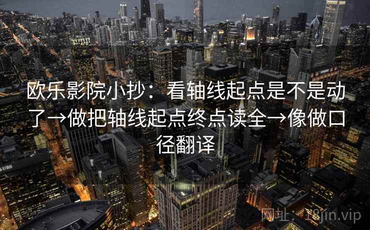 欧乐影院小抄：看轴线起点是不是动了→做把轴线起点终点读全→像做口径翻译