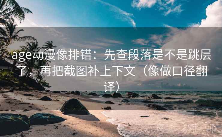 age动漫像排错:先查段落是不是跳层了,再把截图补上下文(像做口径翻译) age动漫像排错:先查段落是不是跳层了,再把截图补上下文(像做口径翻译)