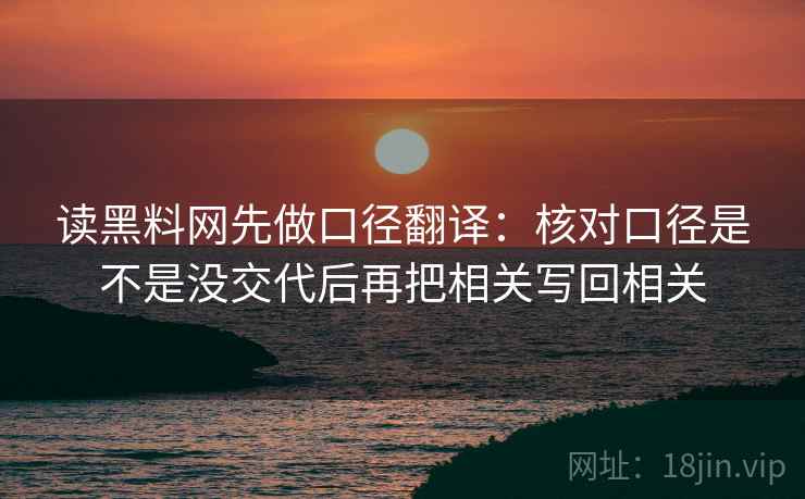 读黑料网先做口径翻译：核对口径是不是没交代后再把相关写回相关