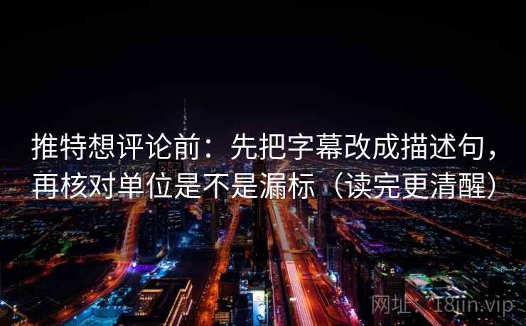 推特想评论前：先把字幕改成描述句，再核对单位是不是漏标（读完更清醒）