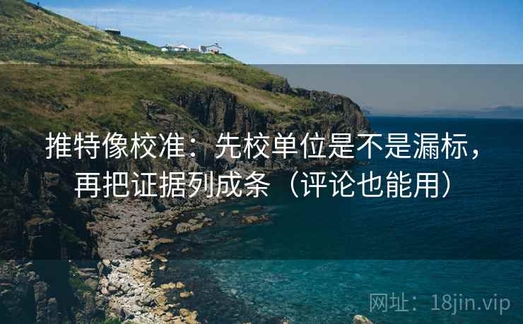推特像校准：先校单位是不是漏标，再把证据列成条（评论也能用）