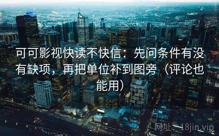 可可影视快读不快信：先问条件有没有缺项，再把单位补到图旁（评论也能用）