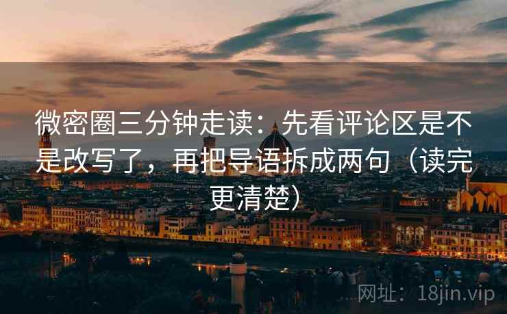 微密圈三分钟走读：先看评论区是不是改写了，再把导语拆成两句（读完更清楚）