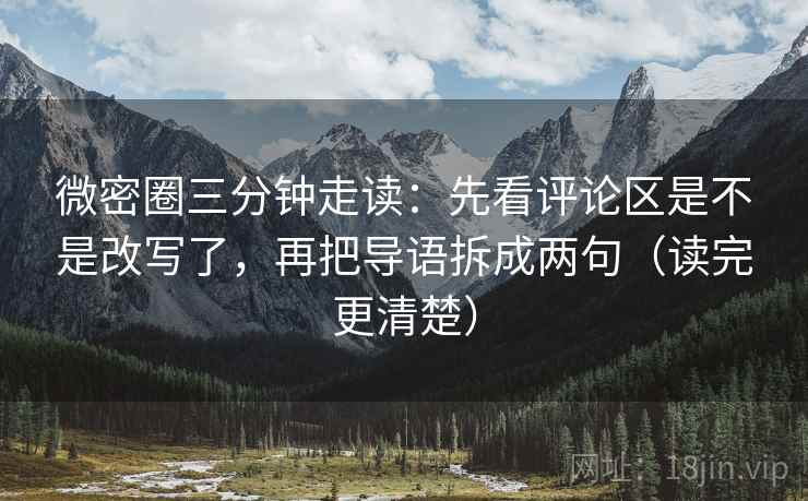 微密圈三分钟走读：先看评论区是不是改写了，再把导语拆成两句（读完更清楚）