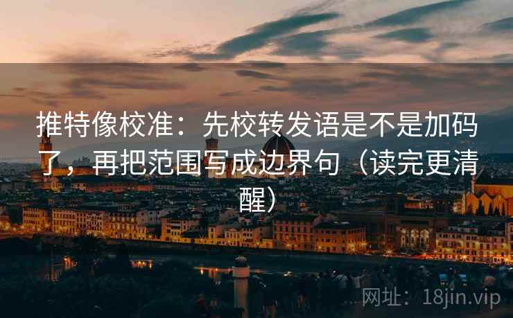 推特像校准:先校转发语是不是加码了,再把范围写成边界句(读完更清醒) 推特像校准:先校转发语是不是加码了,再把范围写成边界句(读完更清醒)
