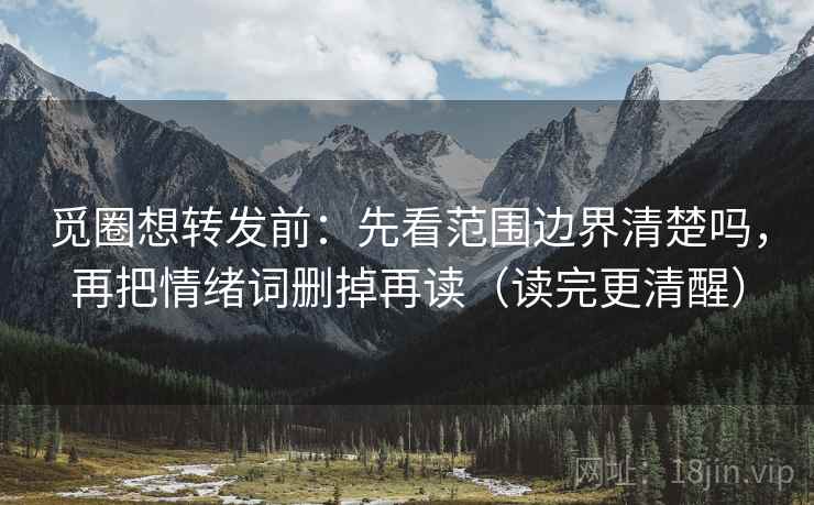 觅圈想转发前：先看范围边界清楚吗，再把情绪词删掉再读（读完更清醒）