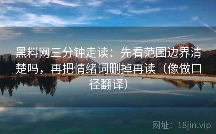 黑料网三分钟走读：先看范围边界清楚吗，再把情绪词删掉再读（像做口径翻译）