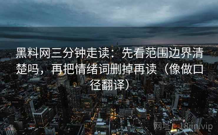 黑料网三分钟走读：先看范围边界清楚吗，再把情绪词删掉再读（像做口径翻译）