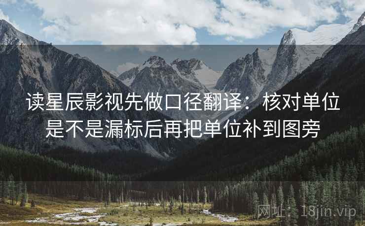 读星辰影视先做口径翻译：核对单位是不是漏标后再把单位补到图旁