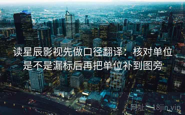 读星辰影视先做口径翻译：核对单位是不是漏标后再把单位补到图旁