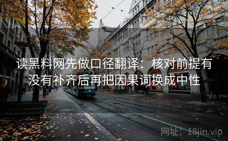 读黑料网先做口径翻译：核对前提有没有补齐后再把因果词换成中性