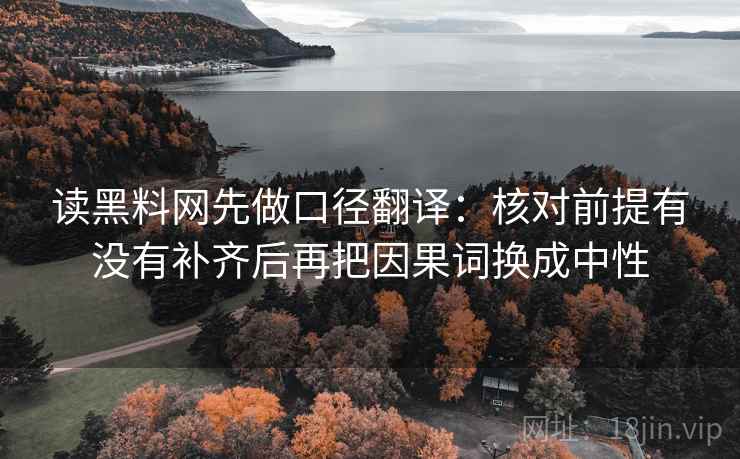 读黑料网先做口径翻译：核对前提有没有补齐后再把因果词换成中性