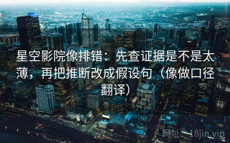 星空影院像排错：先查证据是不是太薄，再把推断改成假设句（像做口径翻译）
