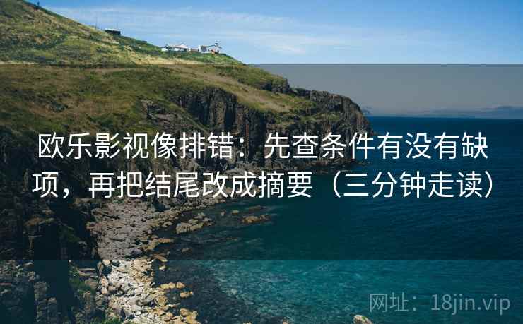 欧乐影视像排错：先查条件有没有缺项，再把结尾改成摘要（三分钟走读）