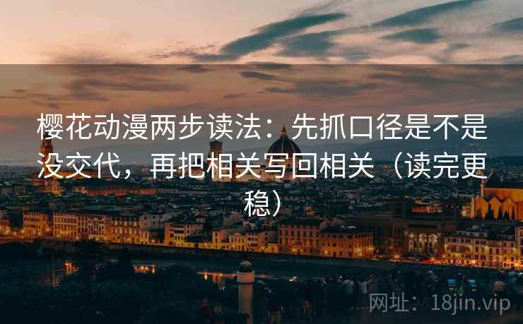 樱花动漫两步读法：先抓口径是不是没交代，再把相关写回相关（读完更稳）