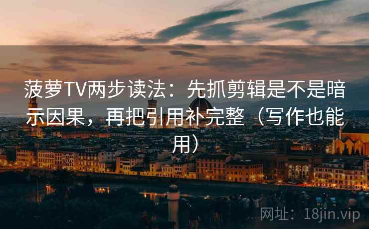 菠萝TV两步读法：先抓剪辑是不是暗示因果，再把引用补完整（写作也能用）