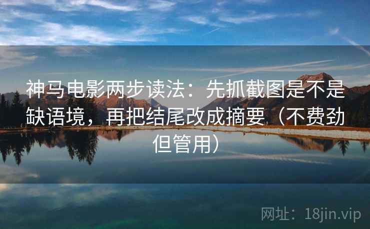 神马电影两步读法:先抓截图是不是缺语境,再把结尾改成摘要(不费劲但管用) 神马电影两步读法:先抓截图是不是缺语境,再把结尾改成摘要(不费劲但管用)