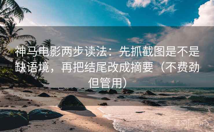 神马电影两步读法:先抓截图是不是缺语境,再把结尾改成摘要(不费劲但管用) 神马电影两步读法:先抓截图是不是缺语境,再把结尾改成摘要(不费劲但管用)