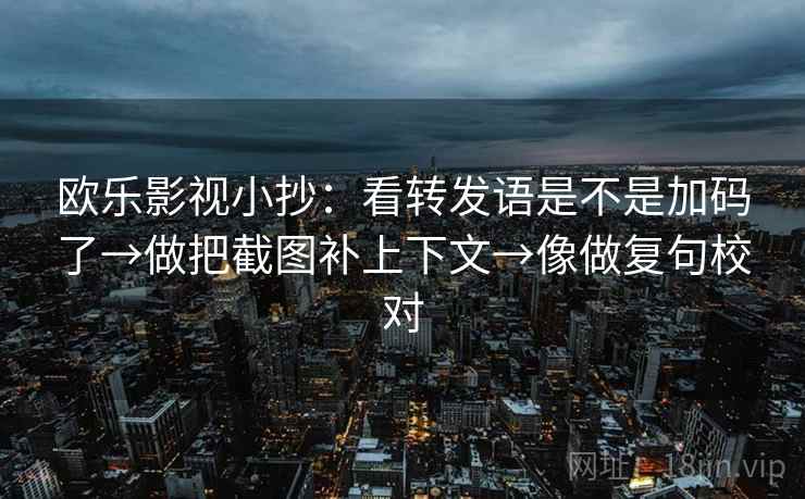 欧乐影视小抄：看转发语是不是加码了→做把截图补上下文→像做复句校对