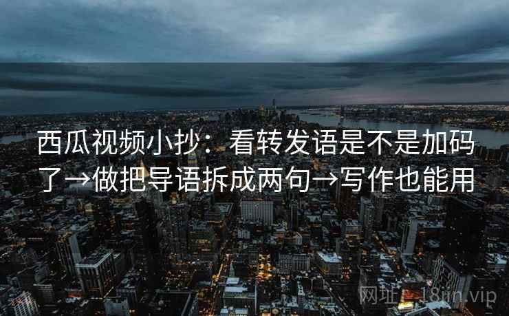西瓜视频小抄：看转发语是不是加码了→做把导语拆成两句→写作也能用