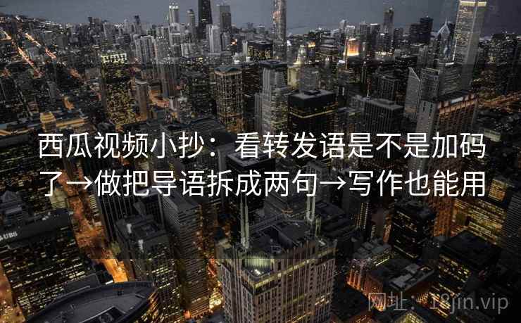 西瓜视频小抄：看转发语是不是加码了→做把导语拆成两句→写作也能用
