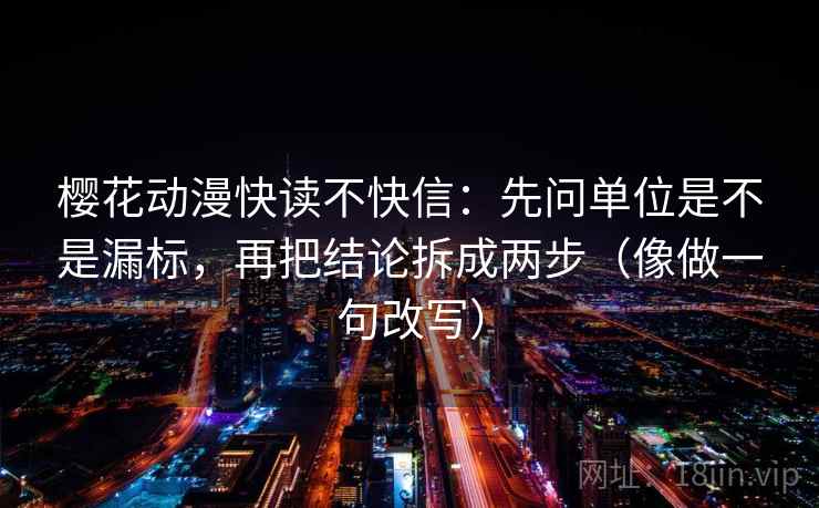 樱花动漫快读不快信：先问单位是不是漏标，再把结论拆成两步（像做一句改写）