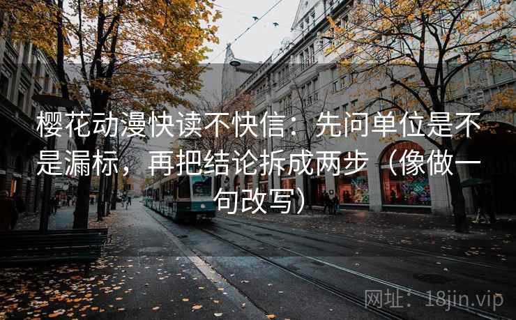 樱花动漫快读不快信：先问单位是不是漏标，再把结论拆成两步（像做一句改写）