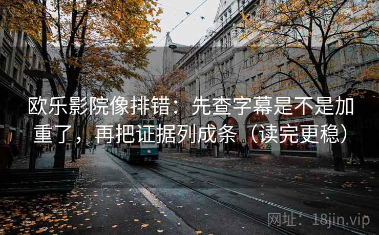 欧乐影院像排错：先查字幕是不是加重了，再把证据列成条（读完更稳）